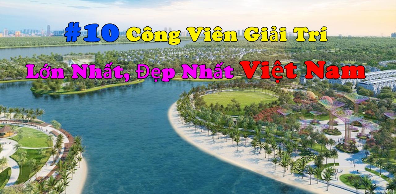 [TOP 10] Các Công Viên Giải Trí Lớn Nhất, Đẹp Nhất Việt Nam!!